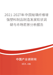 2021-2027年中國玻璃纖維增強塑料制品制造發(fā)展現(xiàn)狀調(diào)研與市場前景分析報告